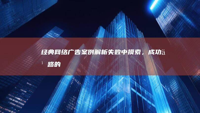 经典网络广告案例解析：失败中摸索，成功之路的启示